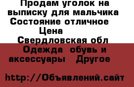 Продам уголок на выписку для мальчика!!Состояние отличное! › Цена ­ 700 - Свердловская обл. Одежда, обувь и аксессуары » Другое   